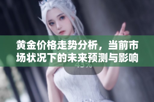 黄金价格走势分析，当前市场状况下的未来预测与影响因素探讨