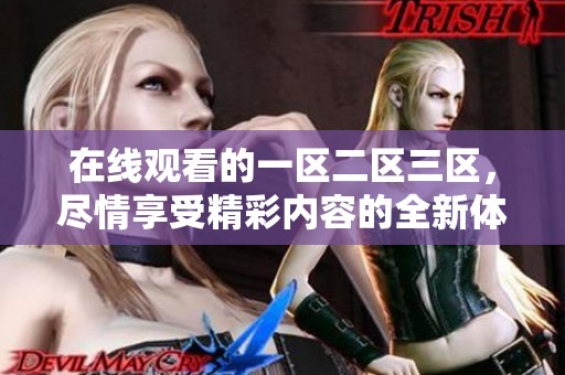 在线观看的一区二区三区，尽情享受精彩内容的全新体验