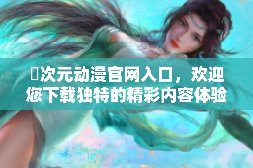 囧次元动漫官网入口，欢迎您下载独特的精彩内容体验