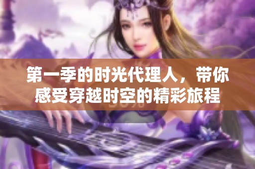 第一季的时光代理人，带你感受穿越时空的精彩旅程