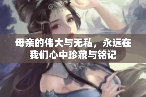 母亲的伟大与无私，永远在我们心中珍藏与铭记