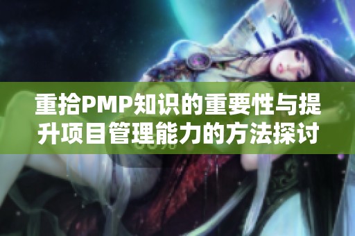 重拾PMP知识的重要性与提升项目管理能力的方法探讨