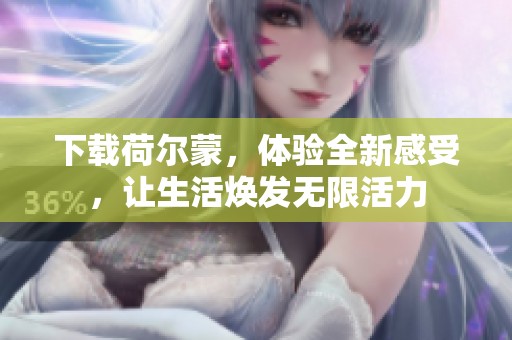 下载荷尔蒙，体验全新感受，让生活焕发无限活力