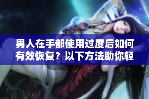 男人在手部使用过度后如何有效恢复？以下方法助你轻松解决问题
