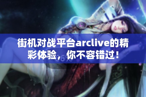 街机对战平台arclive的精彩体验，你不容错过！