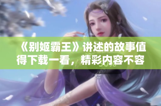 《别姬霸王》讲述的故事值得下载一看，精彩内容不容错过！