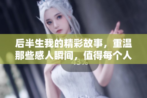 后半生我的精彩故事，重温那些感人瞬间，值得每个人去经历