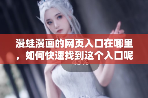 漫蛙漫画的网页入口在哪里，如何快速找到这个入口呢