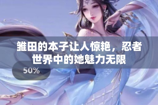 雏田的本子让人惊艳，忍者世界中的她魅力无限