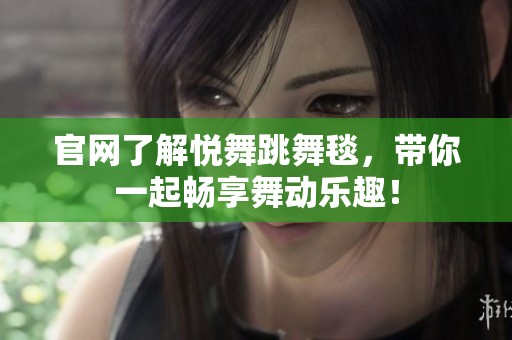 官网了解悦舞跳舞毯，带你一起畅享舞动乐趣！