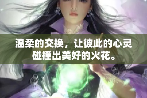 温柔的交换，让彼此的心灵碰撞出美好的火花。
