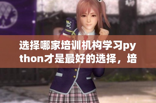 选择哪家培训机构学习python才是最好的选择，培训机构的实力该如何评估呢