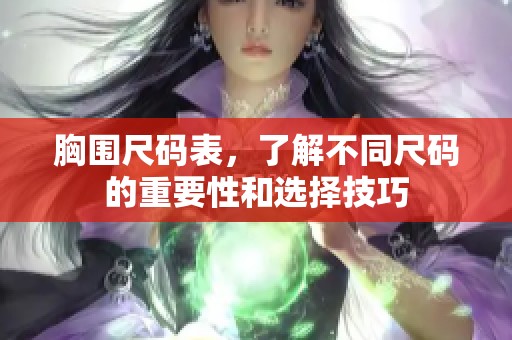 胸围尺码表，了解不同尺码的重要性和选择技巧