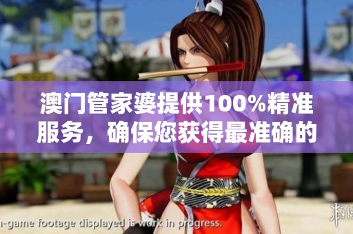 **管家婆提供100%精准服务，确保您获得最准确的信息与数据