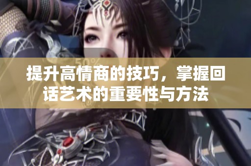 提升高情商的技巧，掌握回话艺术的重要性与方法