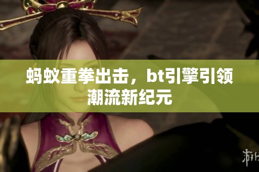 蚂蚁重拳出击，bt引擎引领潮流新纪元
