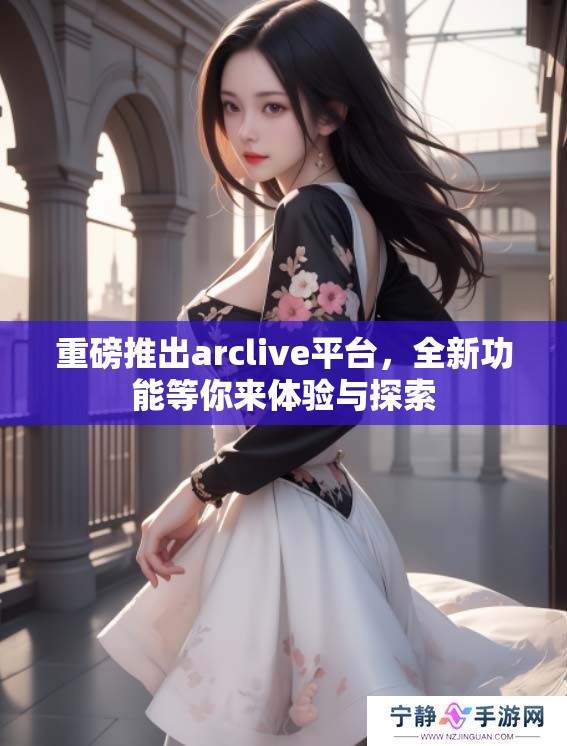 重磅推出arclive平台，全新功能等你来体验与探索