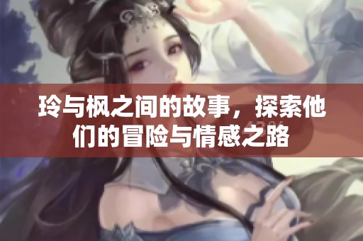 玲与枫之间的故事，探索他们的冒险与情感之路