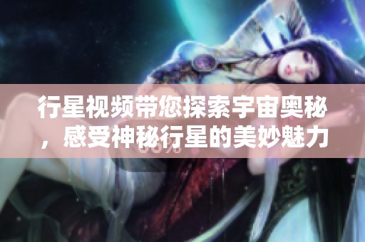 行星视频带您探索宇宙奥秘，感受神秘行星的美妙魅力