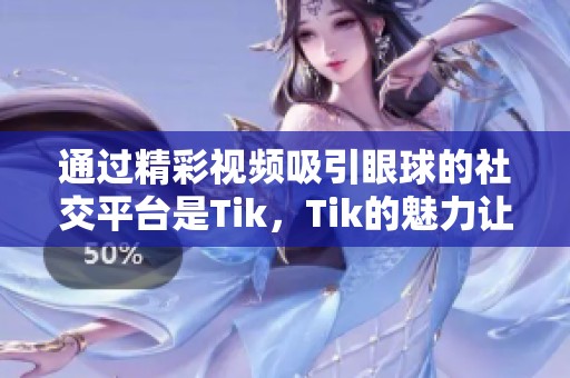 通过精彩视频吸引眼球的社交平台是Tik，Tik的魅力让人欲罢不能。