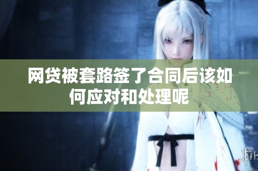 网贷被套路签了合同后该如何应对和处理呢