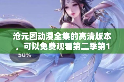 沧元图动漫全集的高清版本，可以免费观看第二季第11集的精彩内容