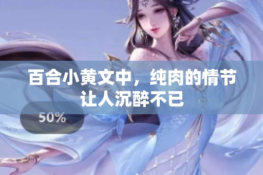 百合小黄文中，纯肉的情节让人沉醉不已