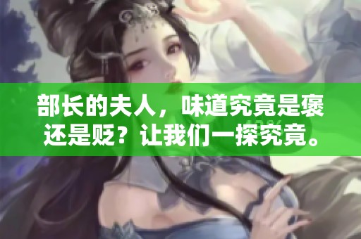 部长的夫人，味道究竟是褒还是贬？让我们一探究竟。