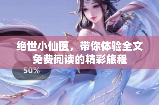 绝世小仙医，带你体验全文免费阅读的精彩旅程