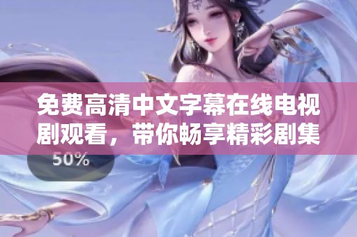 免费高清中文字幕在线电视剧观看，带你畅享精彩剧集与无限乐趣