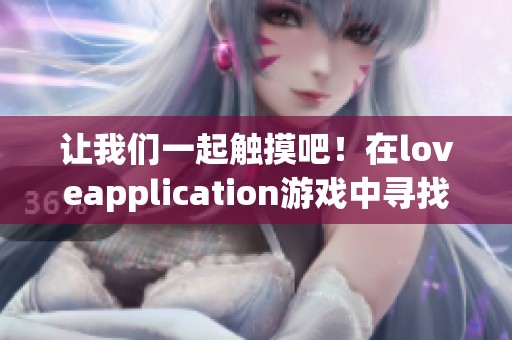 让我们一起触摸吧！在loveapplication游戏中寻找爱的乐趣与新体验
