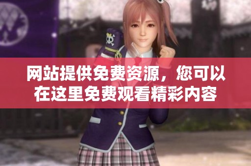 网站提供免费资源，您可以在这里免费观看精彩内容