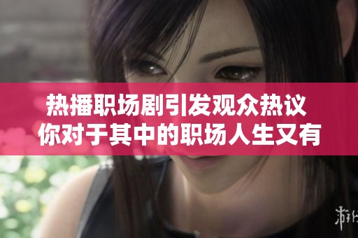 热播职场剧引发观众热议 你对于其中的职场人生又有怎样的看法呢