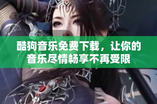 酷狗音乐免费下载，让你的音乐尽情畅享不再受限