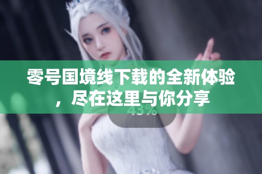 零号国境线下载的全新体验，尽在这里与你分享