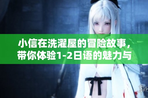 小信在洗濯屋的冒险故事，带你体验1-2日语的魅力与乐趣
