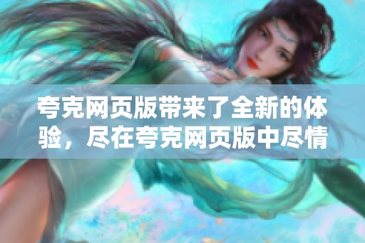 夸克网页版带来了全新的体验，尽在夸克网页版中尽情探索更多功能