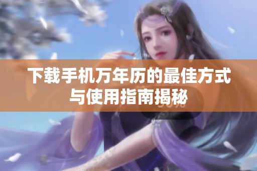 下载手机万年历的最佳方式与使用指南揭秘