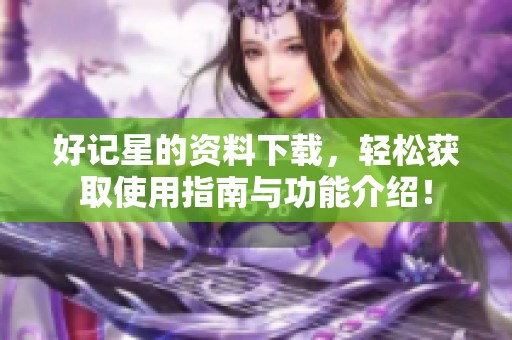 好记星的资料下载，轻松获取使用指南与功能介绍！