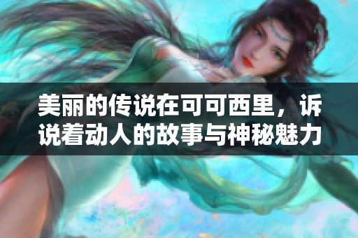 美丽的传说在可可西里，诉说着动人的故事与神秘魅力