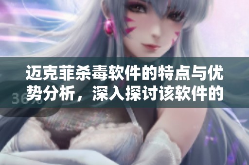迈克菲杀毒软件的特点与优势分析，深入探讨该软件的安全防护能力
