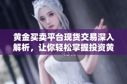 黄金买卖平台现货交易深入解析，让你轻松掌握投资黄金的机会