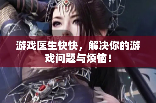 游戏医生快快，解决你的游戏问题与烦恼！