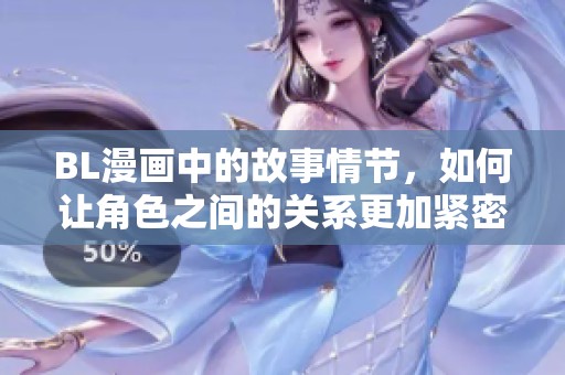 BL漫画中的故事情节，如何让角色之间的关系更加紧密呢