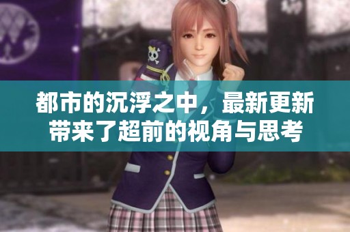 都市的沉浮之中，最新更新带来了超前的视角与思考