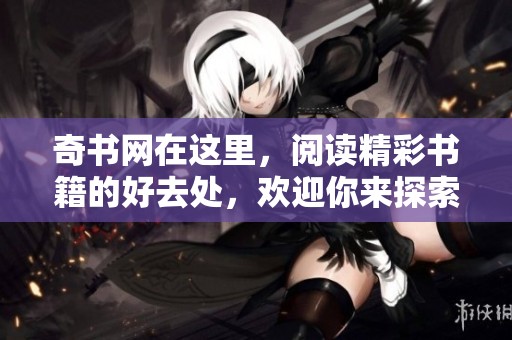 奇书网在这里，阅读精彩书籍的好去处，欢迎你来探索！