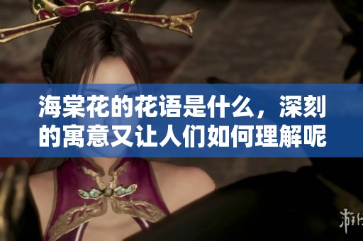 海棠花的花语是什么，深刻的寓意又让人们如何理解呢