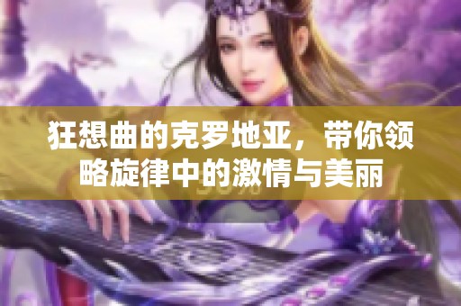 狂想曲的克罗地亚，带你领略旋律中的激情与美丽
