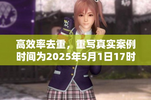 高效率去重，重写真实案例时间为2025年5月1日17时46分30秒