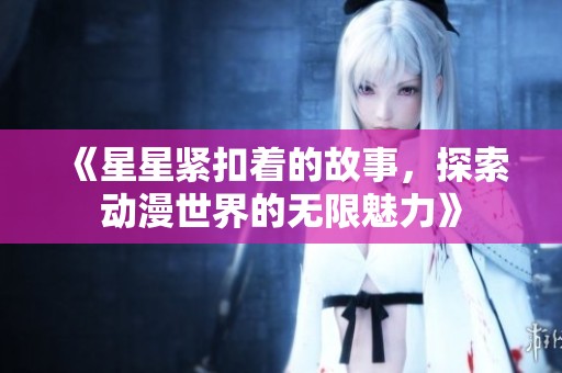《星星紧扣着的故事，探索动漫世界的无限魅力》